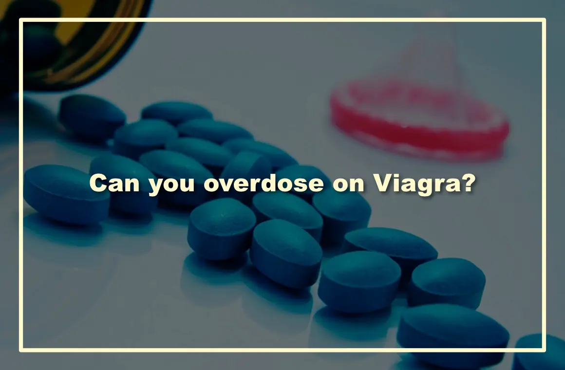 Can you overdose on Viagra?